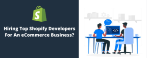 Why Hire A Top Shopify Developer For Your eCommerce Business?